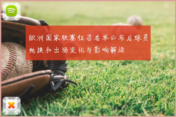 欧洲国家联赛征召名单公布后球员轮换和出场变化与影响解读