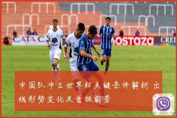 中国队冲击世界杯关键条件解析 出线形势变化及晋级前景