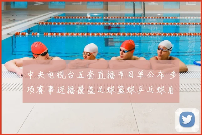 中央电视台五套直播节目单公布 多项赛事连播覆盖足球篮球乒乓球看点