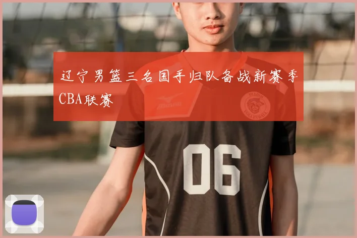 辽宁男篮三名国手归队备战新赛季CBA联赛