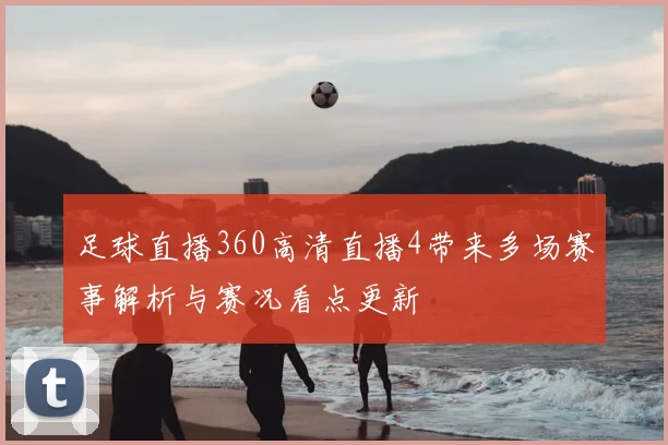 足球直播360高清直播4带来多场赛事解析与赛况看点更新