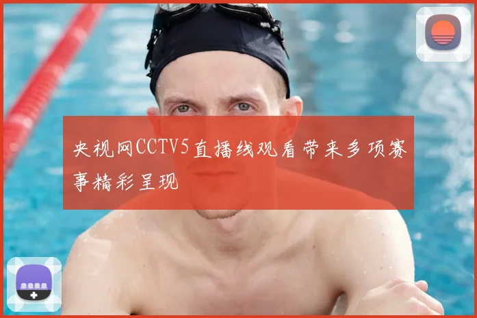 央视网CCTV5直播线观看带来多项赛事精彩呈现