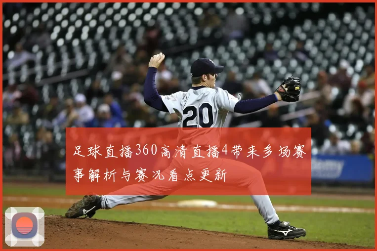 足球直播360高清直播4带来多场赛事解析与赛况看点更新