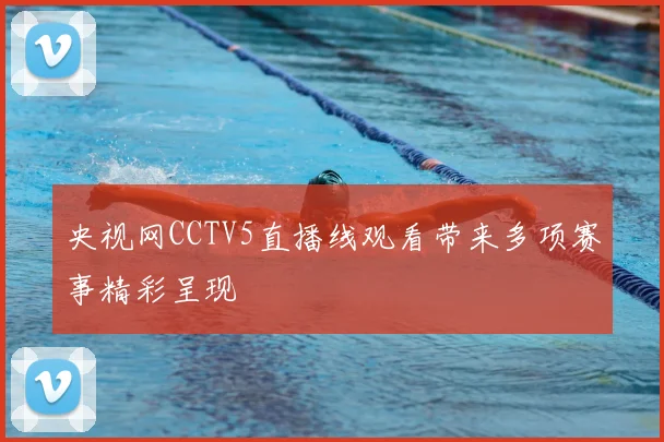 央视网CCTV5直播线观看带来多项赛事精彩呈现