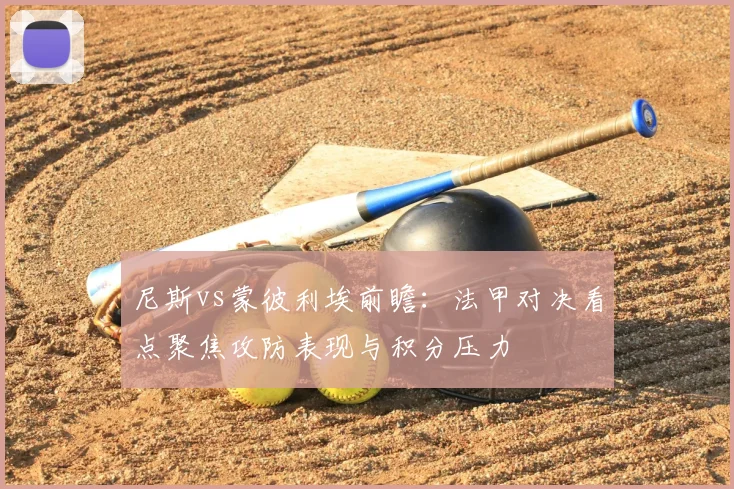 尼斯vs蒙彼利埃前瞻：法甲对决看点聚焦攻防表现与积分压力