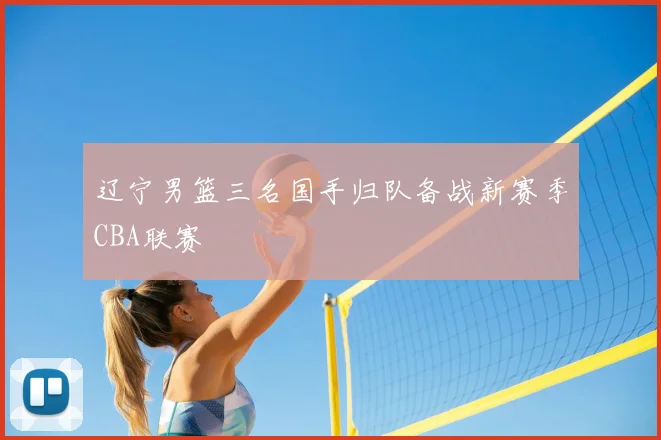 辽宁男篮三名国手归队备战新赛季CBA联赛