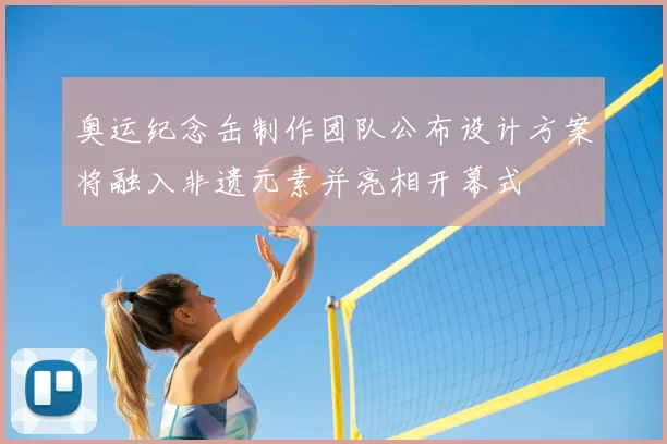 奥运纪念缶制作团队公布设计方案将融入非遗元素并亮相开幕式