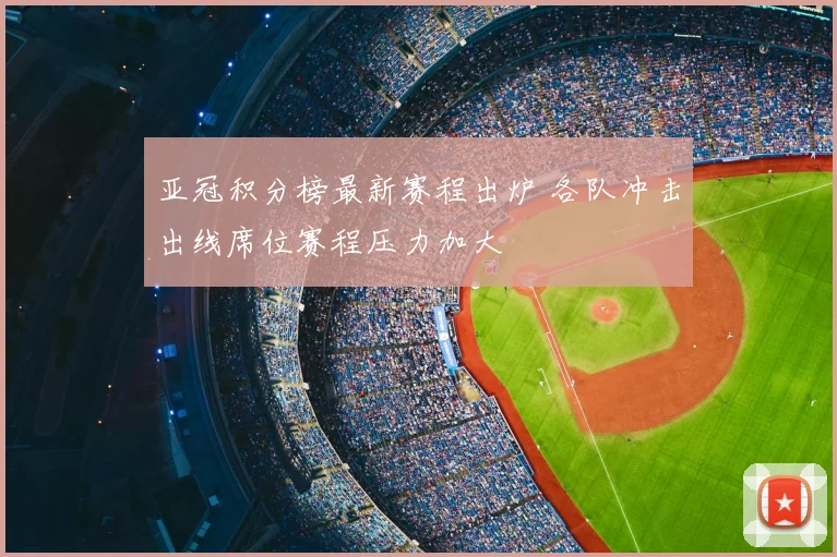 亚冠积分榜最新赛程出炉 各队冲击出线席位赛程压力加大