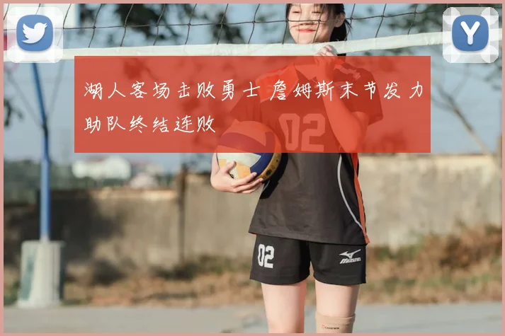 湖人客场击败勇士 詹姆斯末节发力助队终结连败
