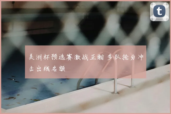美洲杯预选赛激战正酣 多队抢分冲击出线名额