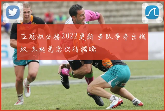 亚冠积分榜2022更新 多队争夺出线权 末轮悬念仍待揭晓