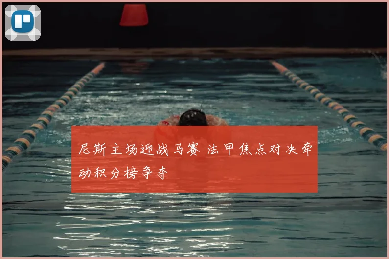 尼斯主场迎战马赛 法甲焦点对决牵动积分榜争夺