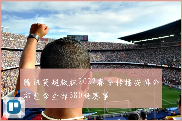 腾讯英超版权2022赛季转播安排公布包含全部380场赛事