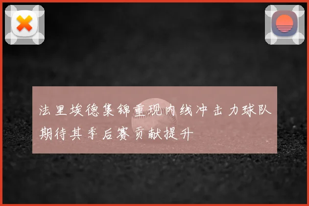 法里埃德集锦重现内线冲击力球队期待其季后赛贡献提升