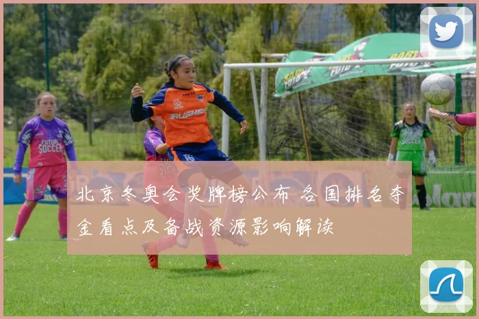 北京冬奥会奖牌榜公布 各国排名夺金看点及备战资源影响解读