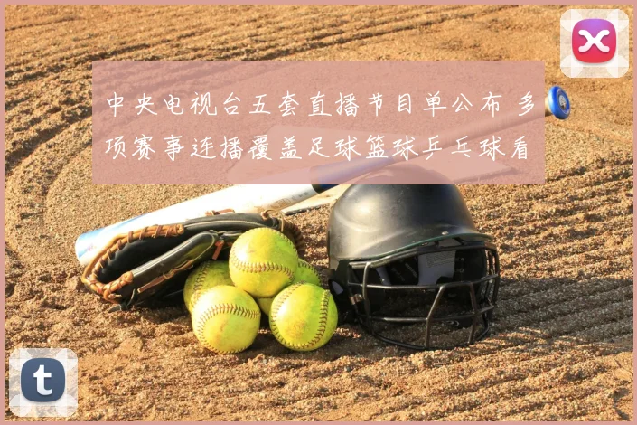 中央电视台五套直播节目单公布 多项赛事连播覆盖足球篮球乒乓球看点