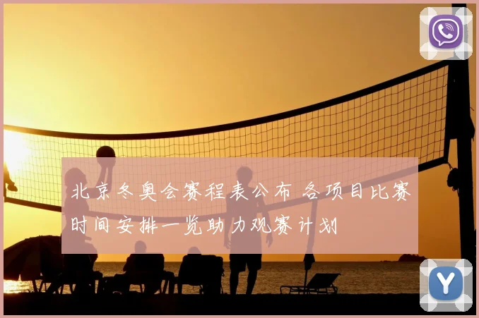 北京冬奥会赛程表公布 各项目比赛时间安排一览助力观赛计划