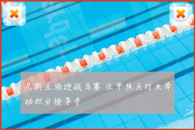 尼斯主场迎战马赛 法甲焦点对决牵动积分榜争夺