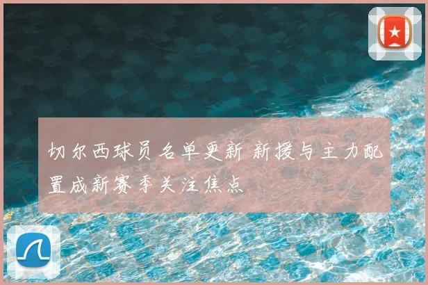 切尔西球员名单更新 新援与主力配置成新赛季关注焦点