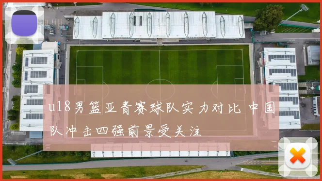 u18男篮亚青赛球队实力对比 中国队冲击四强前景受关注