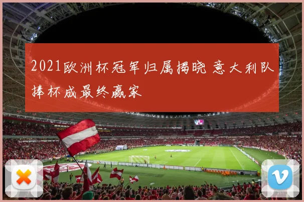 2021欧洲杯冠军归属揭晓 意大利队捧杯成最终赢家