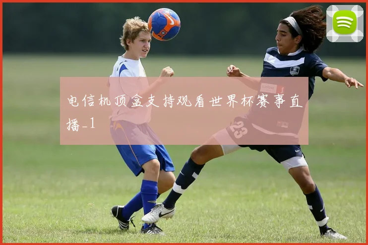电信机顶盒支持观看世界杯赛事直播_1