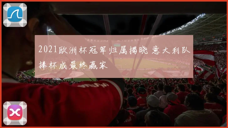 2021欧洲杯冠军归属揭晓 意大利队捧杯成最终赢家