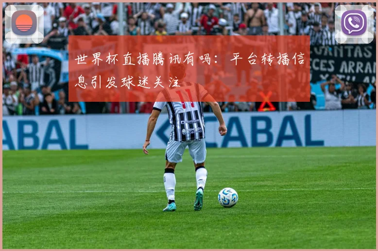 世界杯直播腾讯有吗：平台转播信息引发球迷关注