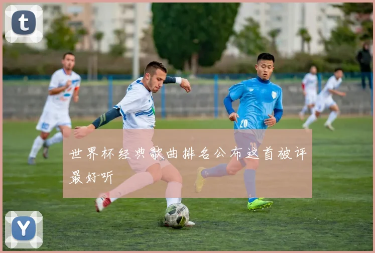 世界杯经典歌曲排名公布这首被评最好听
