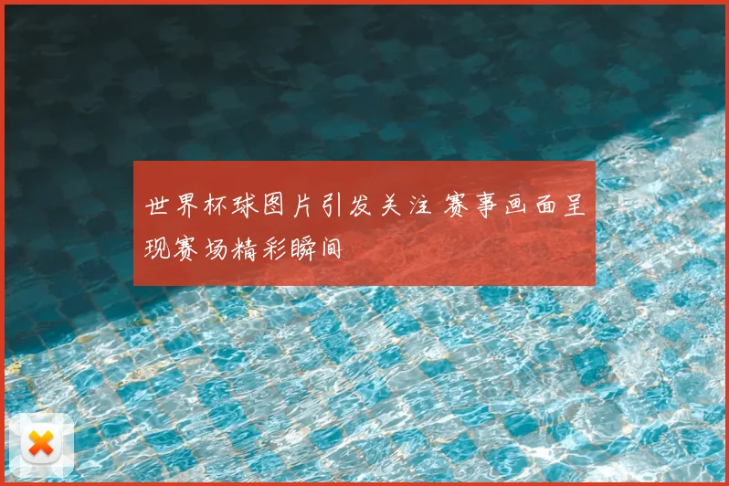世界杯球图片引发关注 赛事画面呈现赛场精彩瞬间
